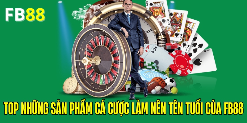 Top những sản phẩm cá cược làm nên tên tuổi của FB88